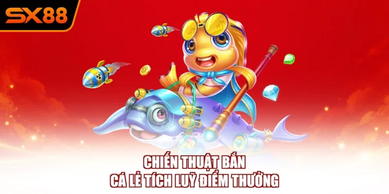chien thuat ban ca le tich luy diem thuong Chiến thuật bắn cá lẻ tích luỹ điểm thưởng