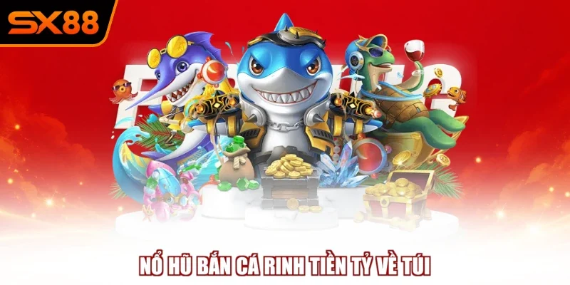 no hu ban ca rinh tien ty ve tui Nổ hũ bắn cá rinh tiền tỷ về túi